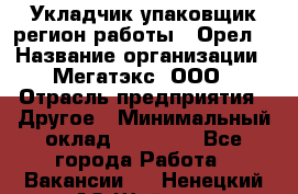 Укладчик-упаковщик(регион работы - Орел) › Название организации ­ Мегатэкс, ООО › Отрасль предприятия ­ Другое › Минимальный оклад ­ 26 000 - Все города Работа » Вакансии   . Ненецкий АО,Шойна п.
